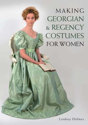 Making Georgian and Regency Costumes for Women de Lindsey Holmes