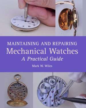 Maintaining and Repairing Mechanical Watches: A Practical Guide de Mark W. Wiles