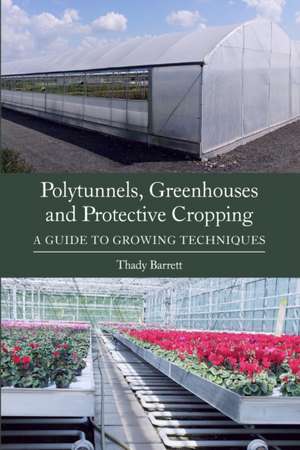 Polytunnels, Greenhouses and Protective Cropping de Thady Barrett