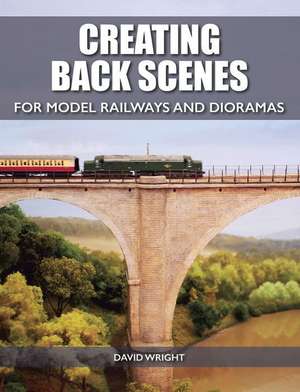 Creating Back Scenes for Model Railways and Dioramas de David Wright