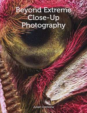 Beyond Extreme Close-Up Photography de Julian Cremona