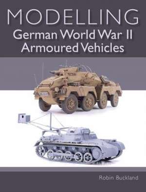 Modelling German World War II Armoured Vehicles de Robin Buckland