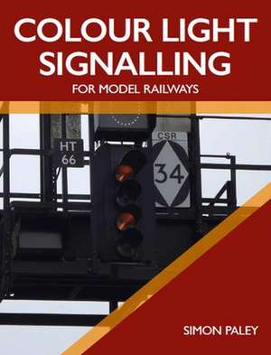 Colour Light Signalling for Model Railways de Simon Paley