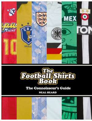 The Football Shirts Book de Neal Heard