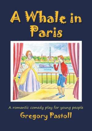 A Whale in Paris: A Romantic Comedy Play for Young People de Gregory Pastoll