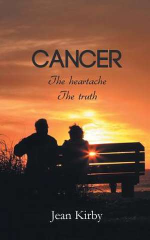 Cancer: The Heartache, the Truth de Jean Kirby