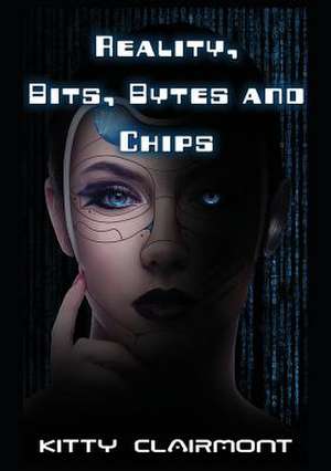 Reality, Bits, Bytes and Chips de Kitty Clairmont