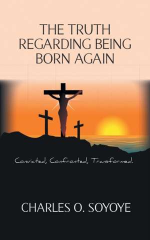 The Truth Regarding Being Born Again de Charles O. Soyoye