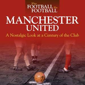 When Football Was Football: Manchester United: A Nostalgic Look at a Century of the Club de Andy Mitten