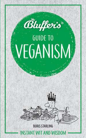 Bluffer`s Guide to Veganism – Instant wit and wisdom de Boris Starling