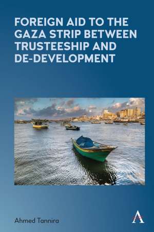 Foreign Aid to the Gaza Strip between Trusteeship and De-Development de Ahmed Tannira