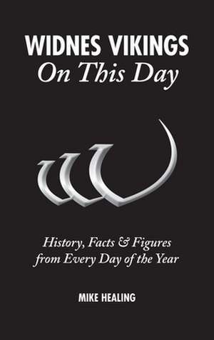 Widnes Vikings on This Day: History, Facts & Figures from Every Day of the Year de Mike Healing