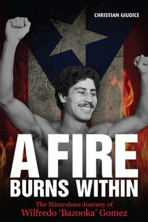 A Fire Burns Within: The Miraculous Journey of Wilfredo 'Bazooka' Gomez de Christian Giudice