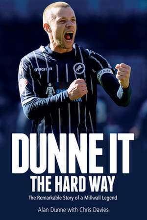 Dunne It the Hard Way: The Remarkable Story of a Millwall Legend de Alan Dunne