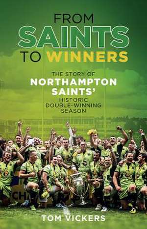 From Saints to Sinners: The Story of Northampton Saints' Historic Double-Winning Season de Tom Vickers