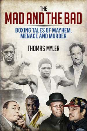 The Mad and the Bad: Boxing Tales of Murder, Madness and Mayhem de Thomas Myler