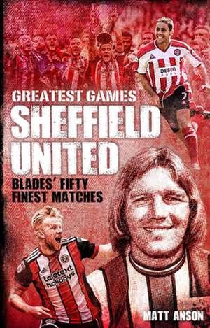 Sheffield United Greatest Games de Matt Anson