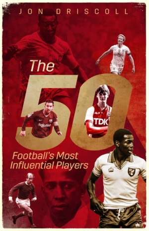 Football's Fifty Most Influential Players de Jon Driscoll