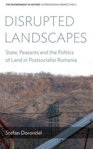 Disrupted Landscapes: State, Peasants and the Politics of Land in Postsocialist Romania de Stefan Dorondel