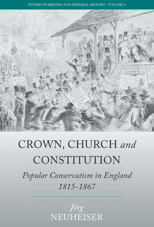 Crown, Church and Constitution: Popular Conservatism in England, 1815-1867 de Jorg Neuheiser