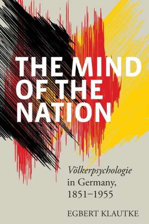 The Mind of the Nation: "Volkerpsychologie" in Germany, 1851-1955 de Egbert Klautke