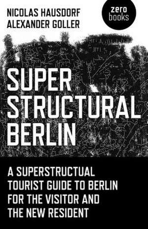 Superstructural Berlin – A Superstructural Tourist Guide to Berlin for the Visitor and the New Resident de Nicolas Hausdorf