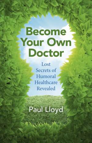 Become Your Own Doctor – Lost Secrets of Humoral Healthcare Revealed de Paul Lloyd