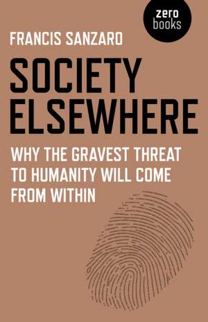 Society Elsewhere – Why the Gravest Threat to Humanity Will Come From Within de Ph.d. Sanzaro