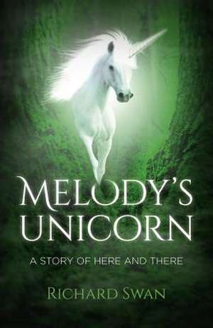 Melody`s Unicorn – A Story of Here and There de Richard Swan