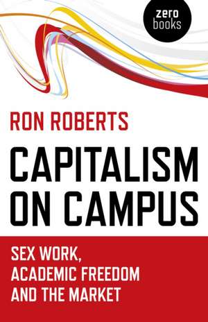 Capitalism on Campus: Sex Work, Academic Freedom and the Market de Ron Roberts