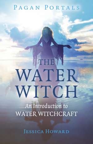 Pagan Portals – The Water Witch – An Introduction to Water Witchcraft de Jessica Howard