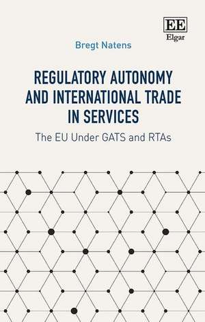 Regulatory Autonomy and International Trade in S – The EU Under GATS and RTAs de Bregt Natens