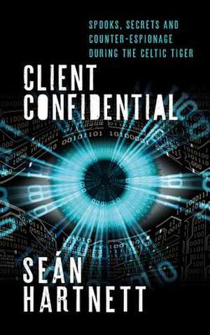 Client Confidential: Spooks, Secrets and Counter-Espionage During the Celtic Tiger de Sean Hartnett