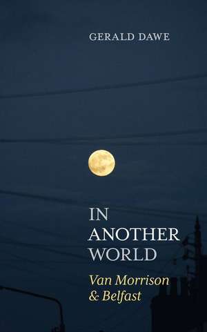 In Another World: Van Morrison & Belfast de Gerald Dawe