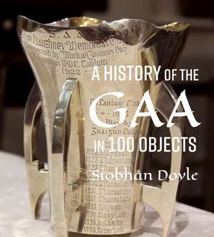 A History of the Gaa in 100 Objects de Siobhán Doyle