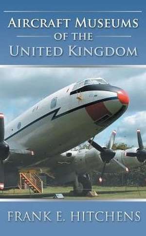 Aircraft Museums of the United Kingdom de Frank E. Hitchens