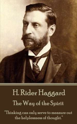 H. Rider Haggard - The Way of the Spirit: "Thinking can only serve to measure out the helplessness of thought." de H. Rider Haggard