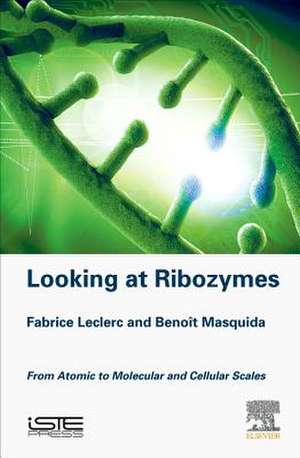 Looking at Ribozymes: From Atomic to Molecular and Cellular Scales de Fabrice Leclerc