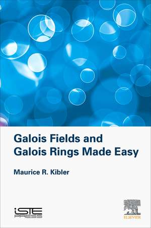 Galois Fields and Galois Rings Made Easy de Maurice Kibler