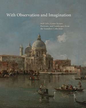 With Observation and Imagination: Still Lives, Genre Scenes, Portraits and Landscapes from the Saunders Collection de Arthur K. Wheelock Jr.