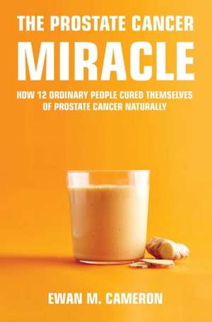 The Prostate Cancer Miracle de Ewan M Cameron