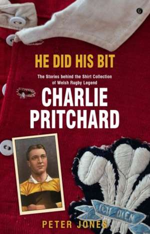 He Did his Bit - Stories Behind the Shirt Collection of Welsh Rugby Legend Charlie Pritchard, The de Peter Jones