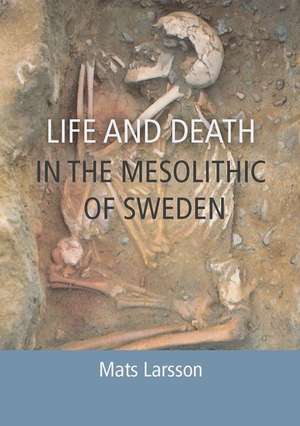 Life and Death in the Mesolithic of Sweden de Mats Larsson