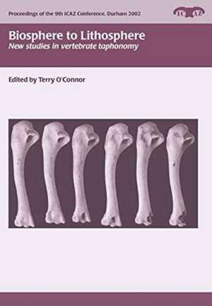 Biosphere to Lithosphere: New Studies in Vertebrate Taphonomy de Terry O'Connor