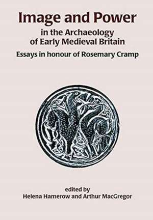 Image and Power in the Archaeology of Early Medieval Britain: Essays in Honour of Rosemary Cramp de Helena Hamerow