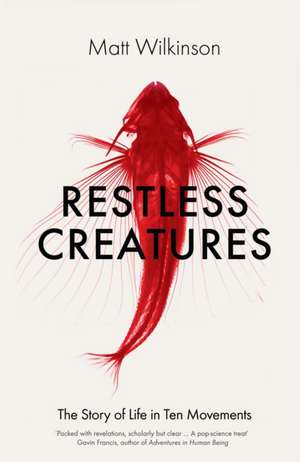 Restless Creatures: The Story of Life in Ten Movements de Matt Wilkinson