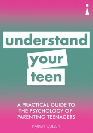 A Practical Guide to the Psychology of Parenting Teenagers: Understand Your Teen de Kairen Cullen