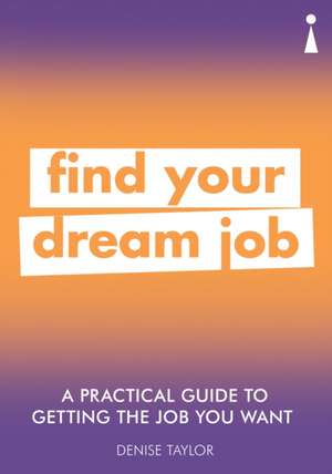 A Practical Guide to Getting the Job you Want: Find Your Dream Job de Denise Taylor