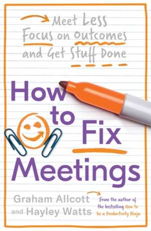 How to Fix Meetings: Meet Less, Focus on Outcomes and Get Stuff Done de Graham Allcott