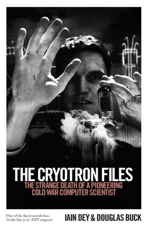 The Cryotron Files: The strange death of a pioneering Cold War computer scientist de Douglas Buck